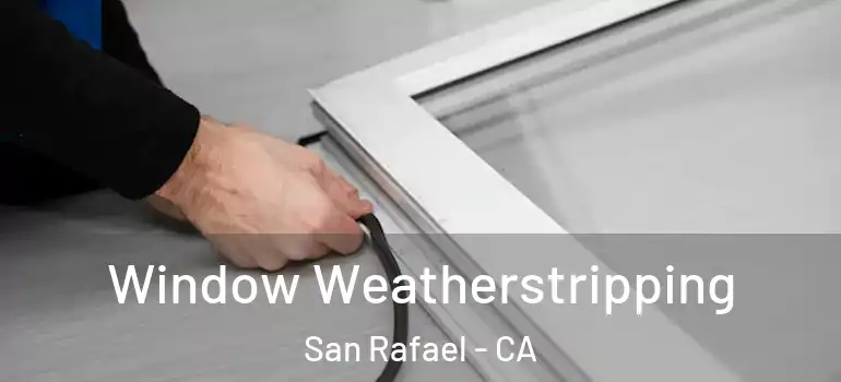  Window Weatherstripping San Rafael - CA